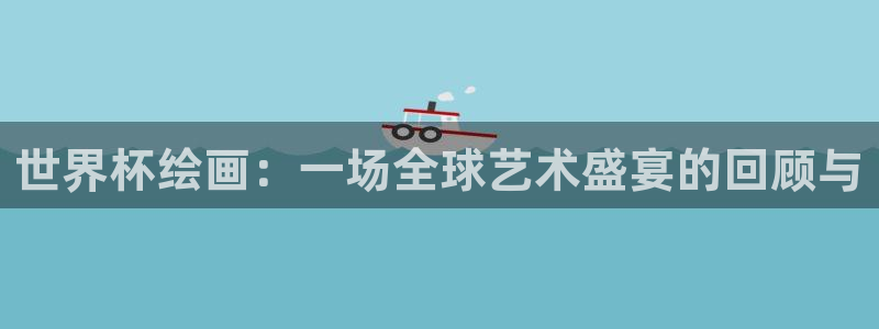 世界杯直播免费观看:世界杯绘画:一场全球艺术盛宴的回顾与
